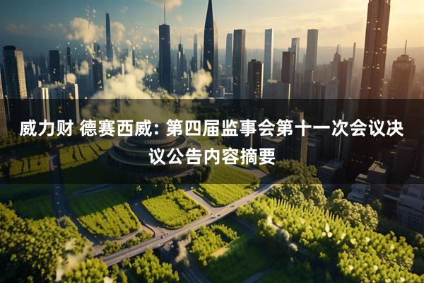 威力财 德赛西威: 第四届监事会第十一次会议决议公告内容摘要