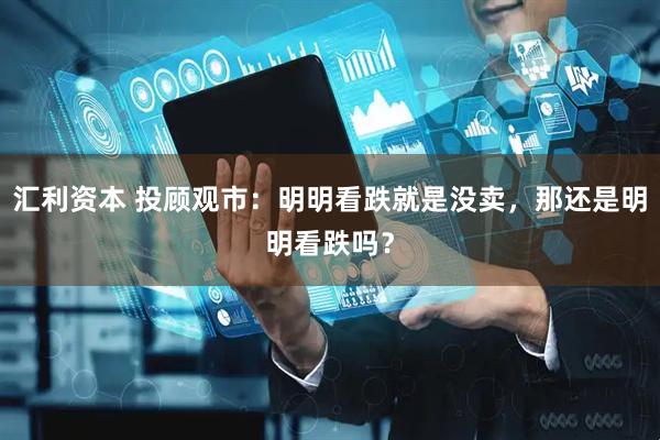 汇利资本 投顾观市：明明看跌就是没卖，那还是明明看跌吗？