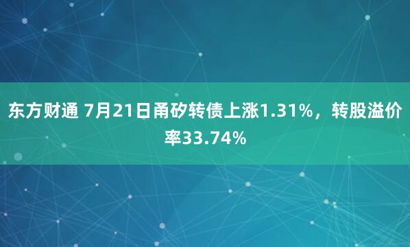 东方财通 7月21日甬矽转债上涨1.31%，转股溢价率33.74%
