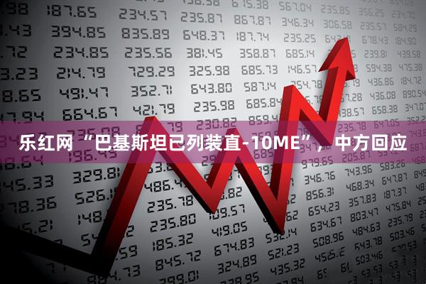 乐红网 “巴基斯坦已列装直-10ME”，中方回应