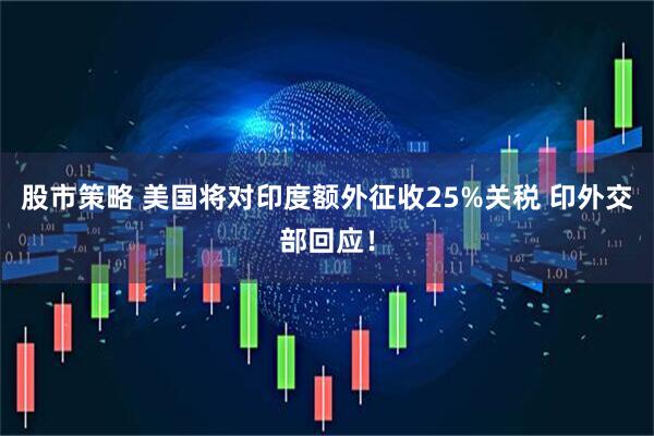 股市策略 美国将对印度额外征收25%关税 印外交部回应！