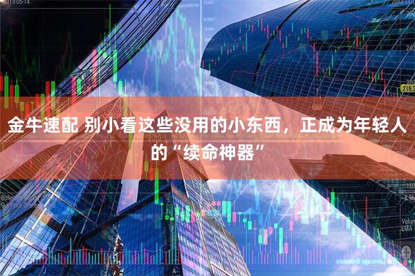 金牛速配 别小看这些没用的小东西，正成为年轻人的“续命神器”