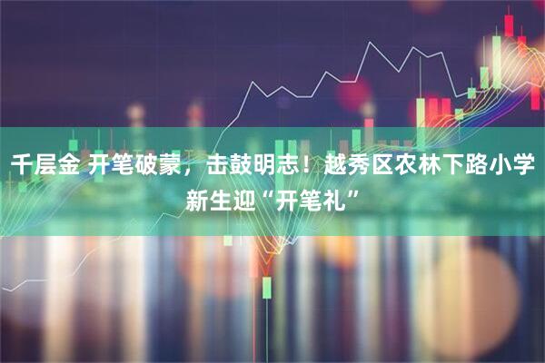 千层金 开笔破蒙，击鼓明志！越秀区农林下路小学新生迎“开笔礼”