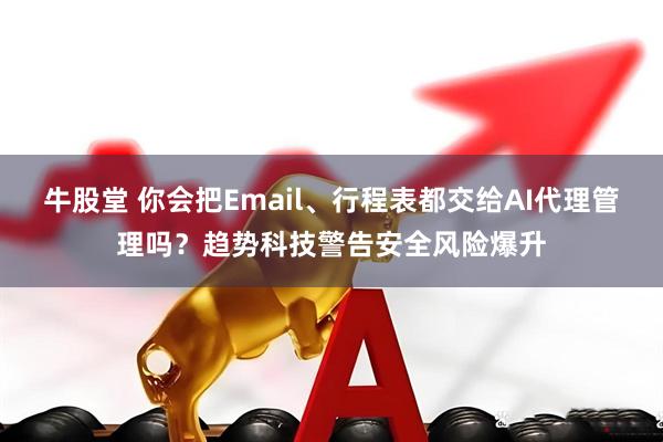 牛股堂 你会把Email、行程表都交给AI代理管理吗？趋势科技警告安全风险爆升