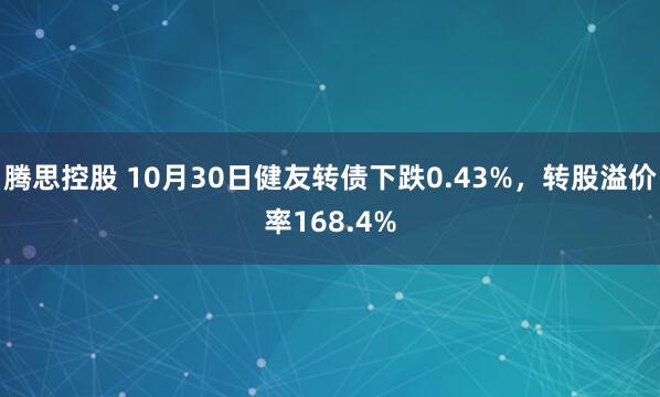 腾思控股 10月30日健友转债下跌0.43%，转股溢价率168.4%
