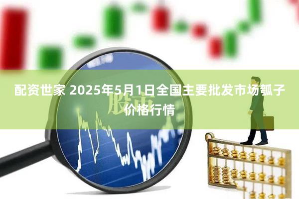 配资世家 2025年5月1日全国主要批发市场瓠子价格行情